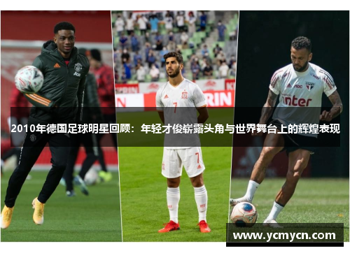 2010年德国足球明星回顾：年轻才俊崭露头角与世界舞台上的辉煌表现