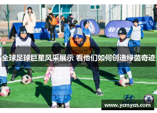全球足球巨星风采展示 看他们如何创造绿茵奇迹