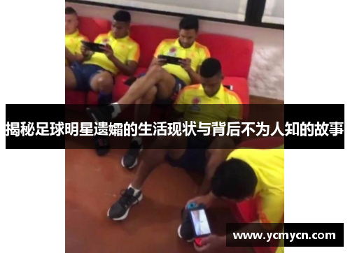 揭秘足球明星遗孀的生活现状与背后不为人知的故事