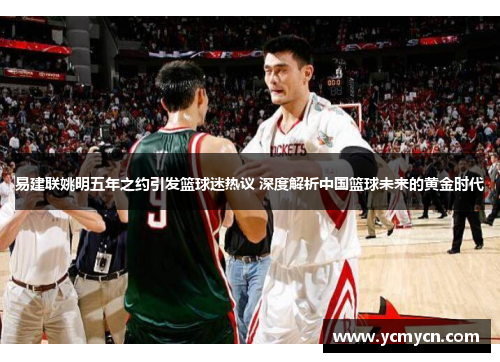 易建联姚明五年之约引发篮球迷热议 深度解析中国篮球未来的黄金时代