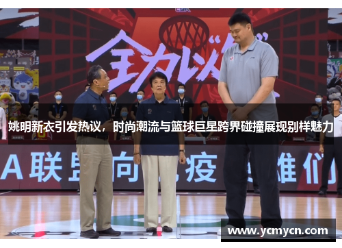 姚明新衣引发热议，时尚潮流与篮球巨星跨界碰撞展现别样魅力