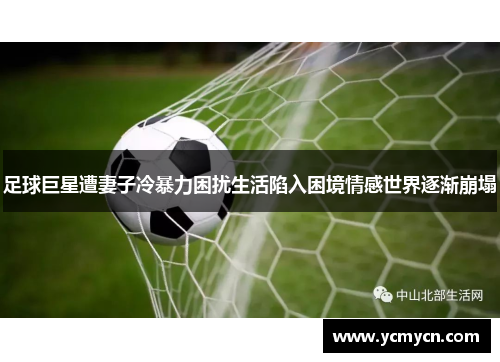 足球巨星遭妻子冷暴力困扰生活陷入困境情感世界逐渐崩塌