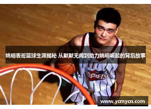 姚明表哥篮球生涯揭秘 从默默无闻到助力姚明崛起的背后故事