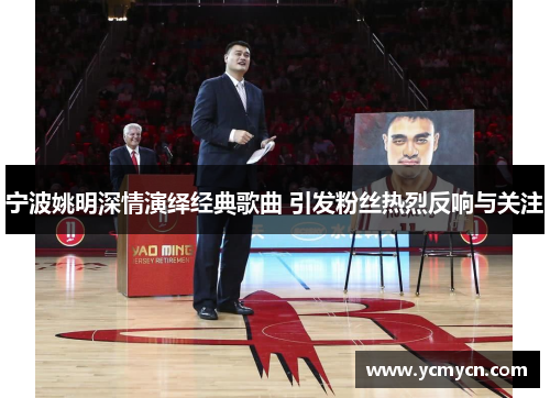 宁波姚明深情演绎经典歌曲 引发粉丝热烈反响与关注