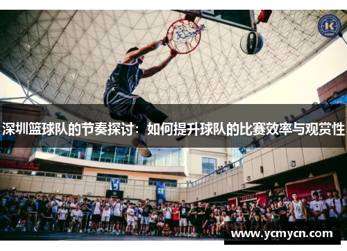 深圳篮球队的节奏探讨:如何提升球队的比赛效率与观赏性