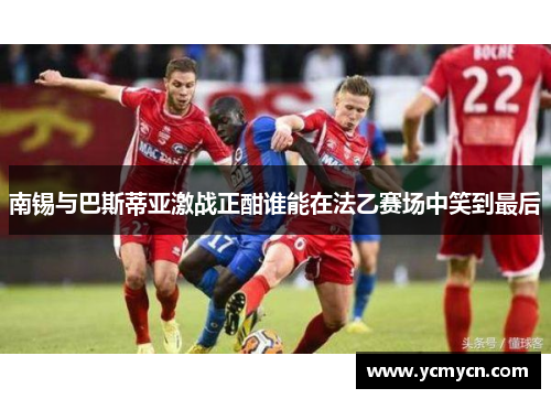 南锡与巴斯蒂亚激战正酣谁能在法乙赛场中笑到最后